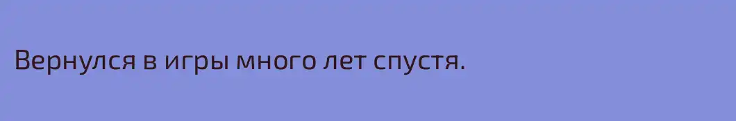 Вернулся в игры много лет спустя.
